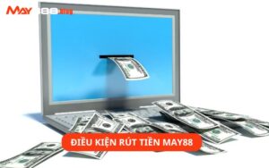 Điều kiện bắt buộc khi thực hiện giao dịch rút tiền May88